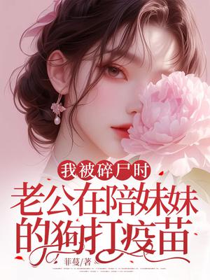 我被碎尸时老公在陪妹妹的狗打疫苗