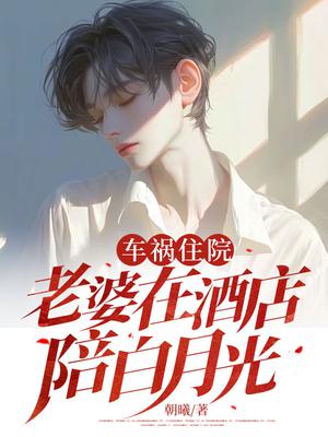 车祸住院，老婆在酒店陪白月光