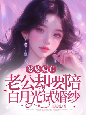 婆婆病危，老公却要陪白月光试婚纱