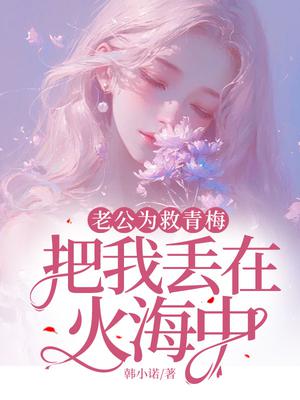 老公为救青梅把我丢在火海中